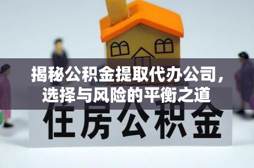 围场揭秘公积金提取代办公司，选择与风险的平衡之道