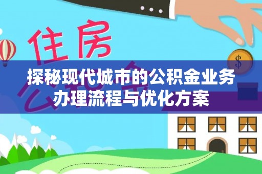 围场探秘现代城市的公积金业务办理流程与优化方案