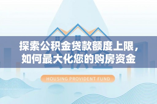 围场探索公积金贷款额度上限，如何最大化您的购房资金