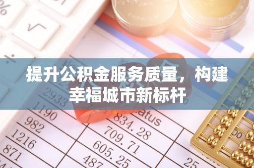 围场提升公积金服务质量，构建幸福城市新标杆