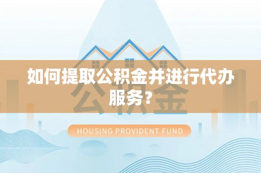 围场如何提取公积金并进行代办服务？